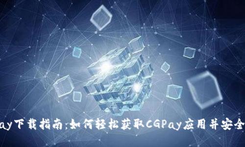 CGPay下载指南：如何轻松获取CGPay应用并安全使用