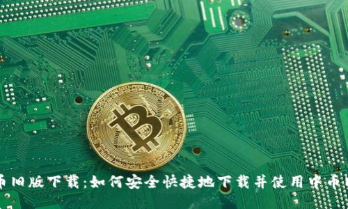 中币旧版下载：如何安全快捷地下载并使用中币旧版