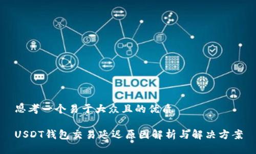 思考一个易于大众且的优质

USDT钱包交易延迟原因解析与解决方案