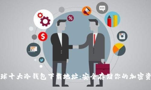 全球十大冷钱包下载地址：安全存储你的加密资产
