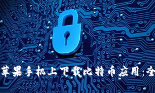 如何在苹果手机上下载比特币应用：全面指南