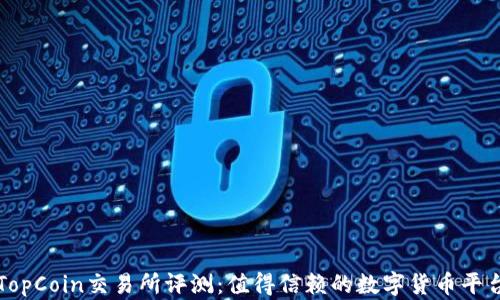 
TopCoin交易所评测：值得信赖的数字货币平台