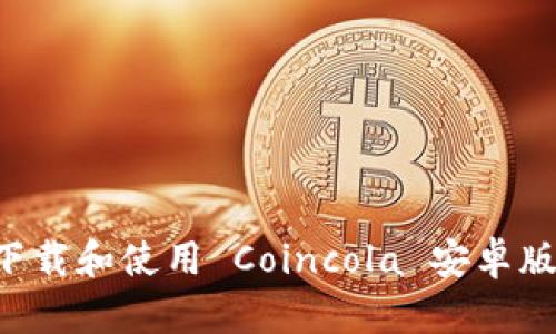 如何安全下载和使用 Coincola 安卓版：用户指南