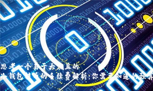 思考一个易于大众且的  
冷钱包转币的手续费解析：你需要知道的预算